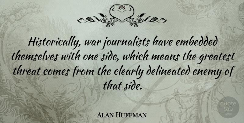 Alan Huffman Quote About Clearly, Embedded, Enemy, Greatest, Means: Historically War Journalists Have Embedded...