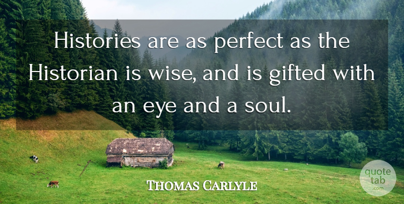 Thomas Carlyle Quote About Wise, Eye, History: Histories Are As Perfect As...