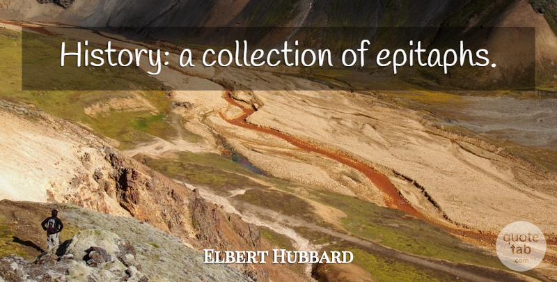 Elbert Hubbard Quote About History, Epitaph, Collections: History A Collection Of Epitaphs...