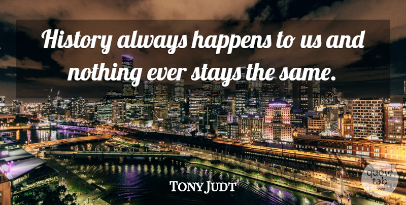 Tony Judt Quote About Happens: History Always Happens To Us...