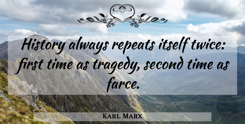 Karl Marx Quote About History, Itself, Second, Time: History Always Repeats Itself Twice...