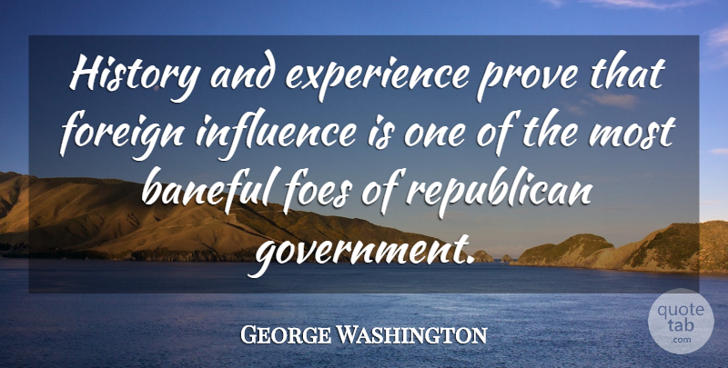 George Washington Quote About Government, Influence, Republican: History And Experience Prove That...