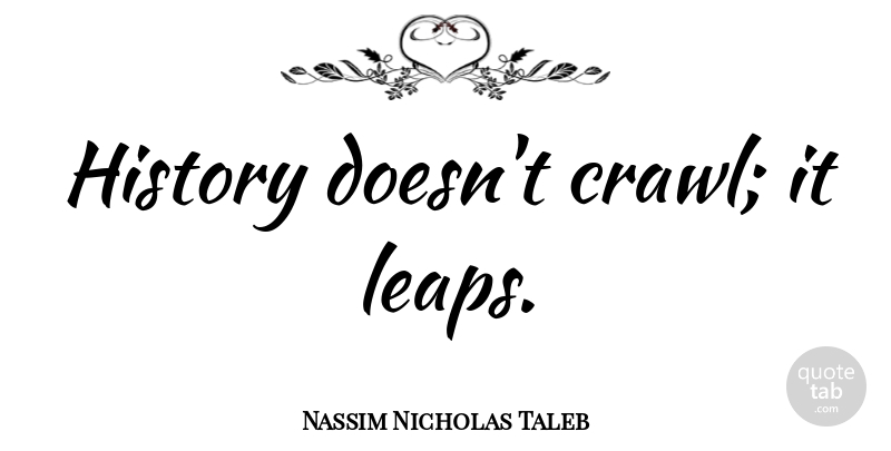 Nassim Nicholas Taleb Quote About Investing, Leap: History Doesnt Crawl It Leaps...