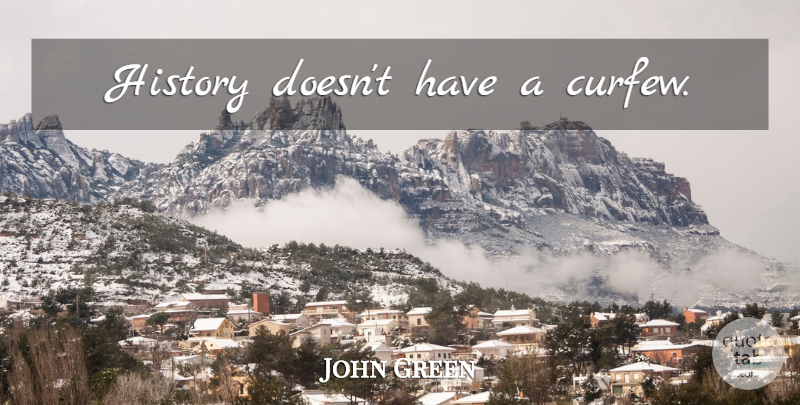John Green Quote About Curfew: History Doesnt Have A Curfew...