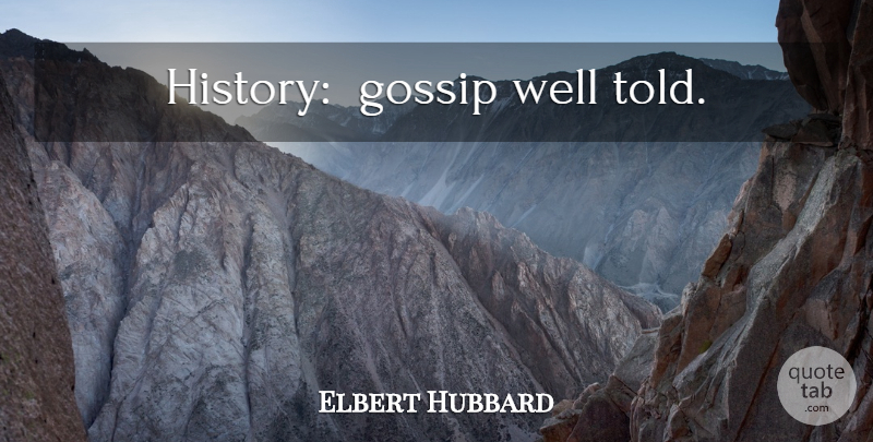 Elbert Hubbard Quote About Gossip, History, Wells: History Gossip Well Told...