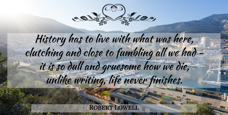 Robert Lowell Quote About Writing, Dull, Dies: History Has To Live With...