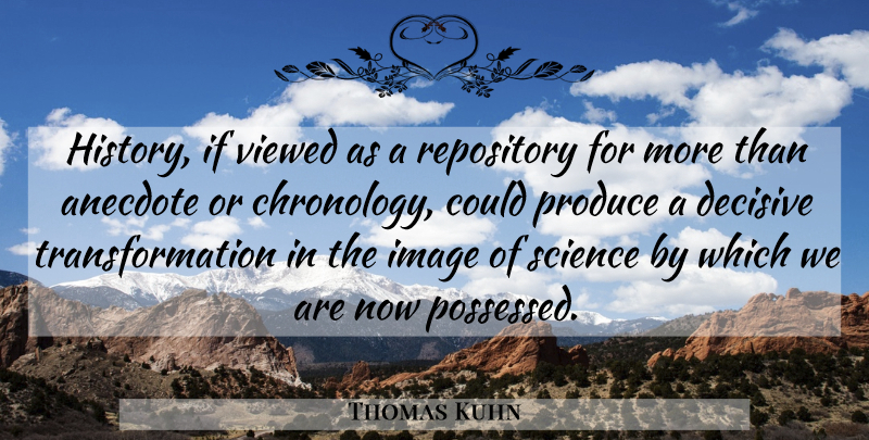 Thomas Kuhn Quote About Science, Anecdotes, Transformation: History If Viewed As A...