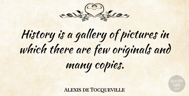 Alexis de Tocqueville Quote About Fake People, Reality, History: History Is A Gallery Of...