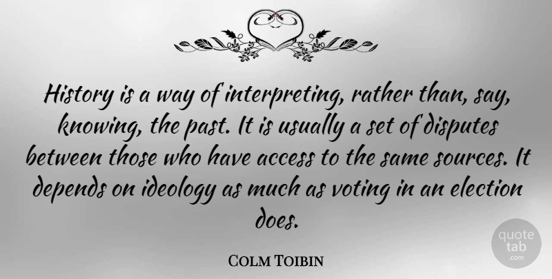 Colm Toibin Quote About Access, Depends, Disputes, Election, History: History Is A Way Of...