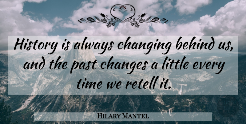 Hilary Mantel Quote About Past, Littles, Behinds: History Is Always Changing Behind...
