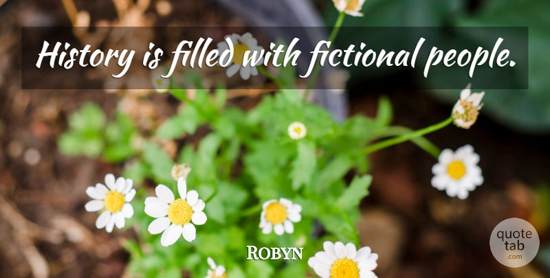 Robyn Quote About People, Filled: History Is Filled With Fictional...
