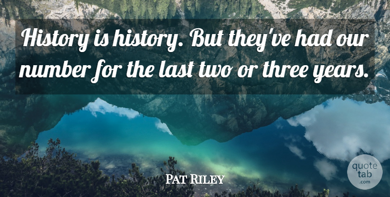 Pat Riley Quote About History, Last, Number, Three: History Is History But Theyve...