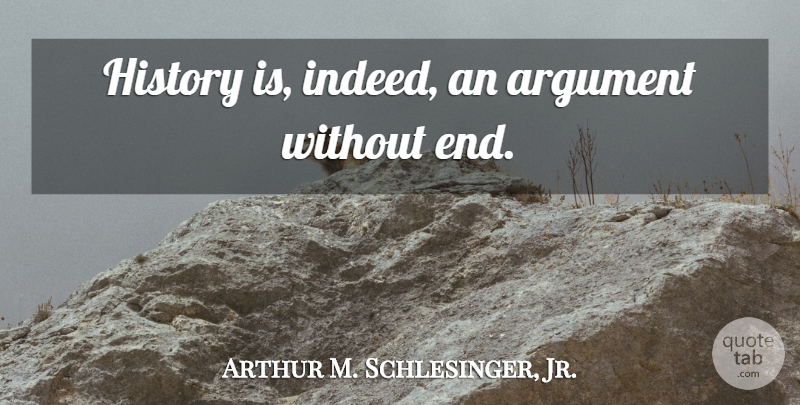 Arthur M. Schlesinger, Jr. Quote About History, Argument, Ends: History Is Indeed An Argument...