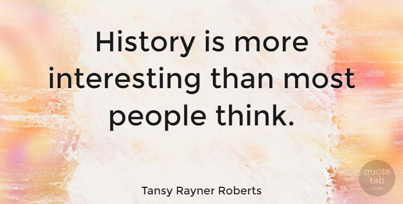 Tansy Rayner Roberts Quote About History, People: History Is More Interesting Than...