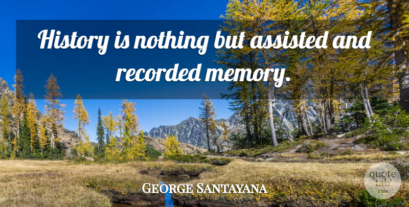George Santayana Quote About Memories, History: History Is Nothing But Assisted...