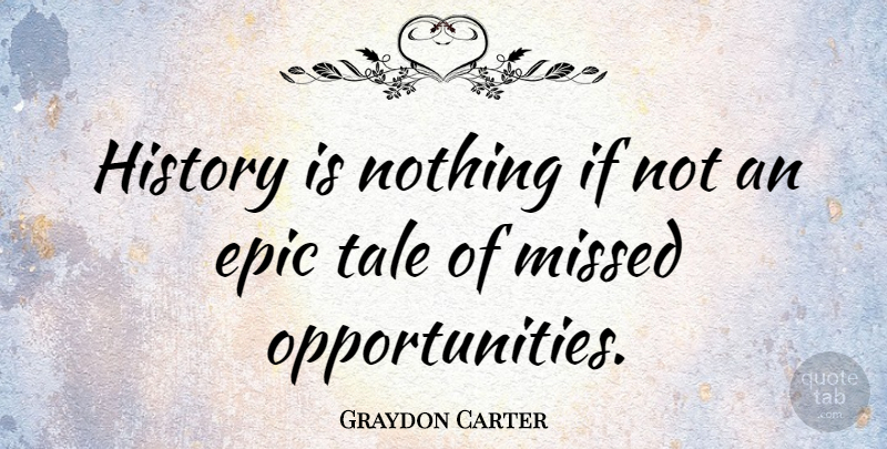 Graydon Carter Quote About Opportunity, Epic, Tales: History Is Nothing If Not...