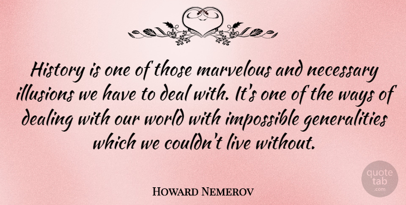 Howard Nemerov Quote About Our World, Way, Impossible: History Is One Of Those...