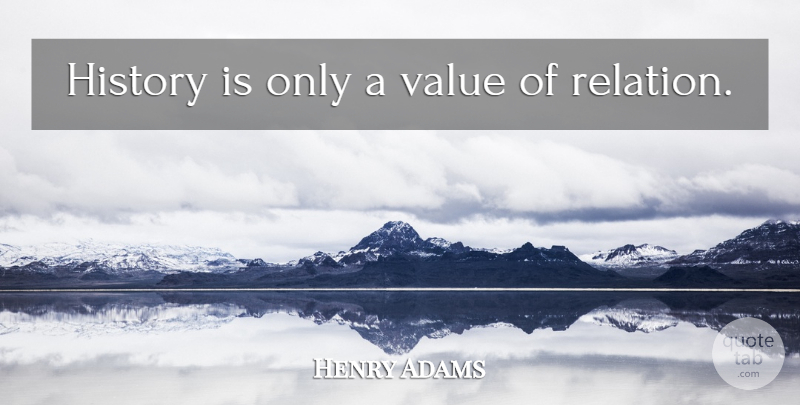 Henry Adams Quote About History, Relation, Values: History Is Only A Value...