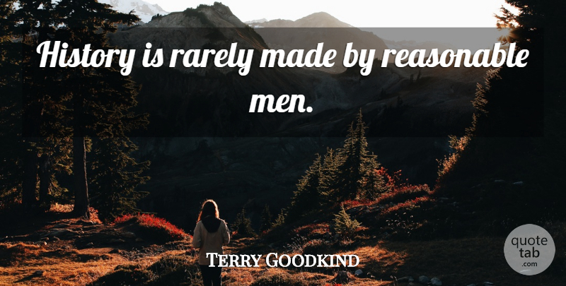 Terry Goodkind Quote About Men, Made, Reasonable Man: History Is Rarely Made By...