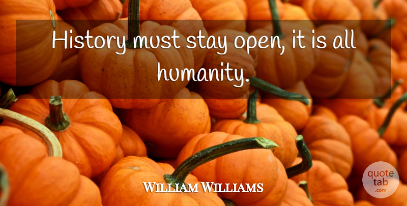 William Williams Quote About History, Stay: History Must Stay Open It...