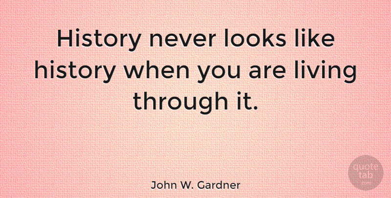 John W. Gardner Quote About History, History And Memory, Looks: History Never Looks Like History...