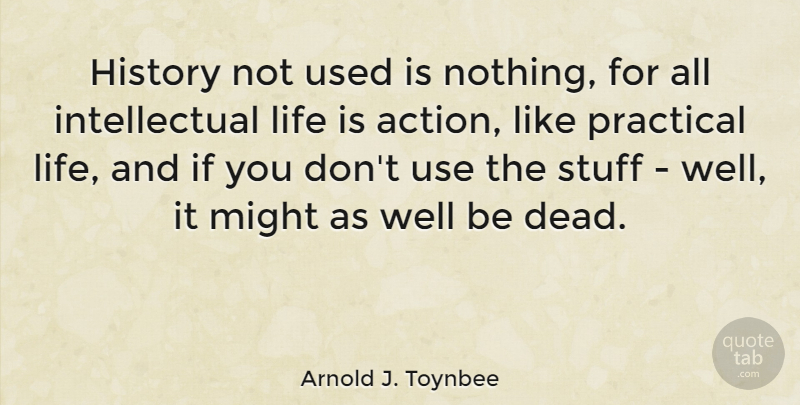 Arnold J. Toynbee Quote About Historical, Intellectual, Use: History Not Used Is Nothing...