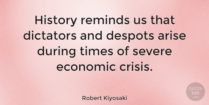 Robert Kiyosaki Quote About Arise, Dictators, History, Reminds, Severe: History Reminds Us That Dictators...