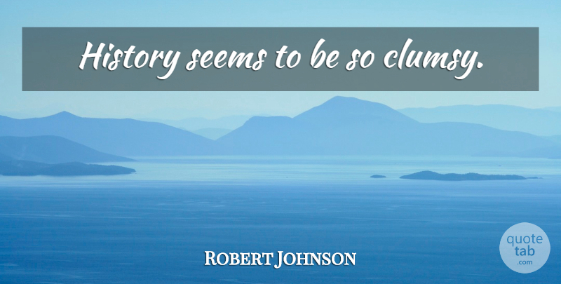 Robert Johnson Quote About Seems, Clumsy: History Seems To Be So...
