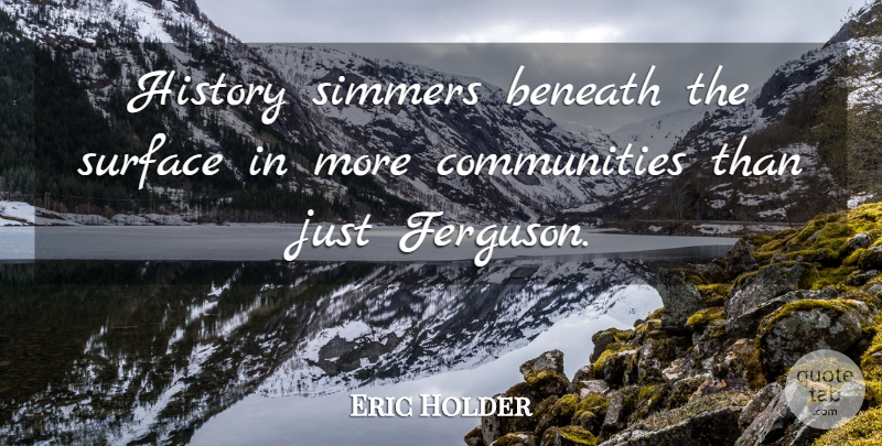 Eric Holder Quote About History: History Simmers Beneath The Surface...