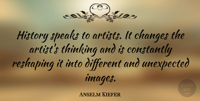 Anselm Kiefer Quote About Thinking, Artist, Different: History Speaks To Artists It...