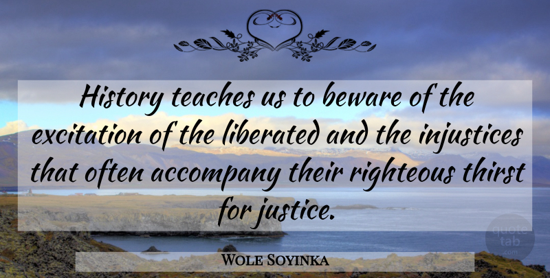 Wole Soyinka Quote About Justice, Righteous, Teach: History Teaches Us To Beware...