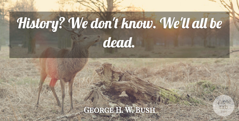 George H. W. Bush Quote About undefined: History We Dont Know Well...