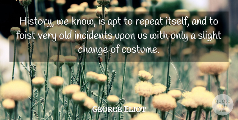 George Eliot Quote About Costumes, Incidents, Knows: History We Know Is Apt...