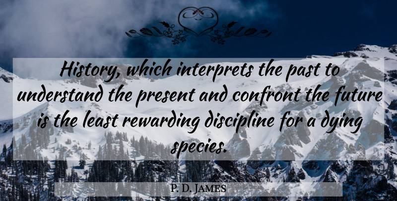 P. D. James Quote About Past, Discipline, Dying: History Which Interprets The Past...