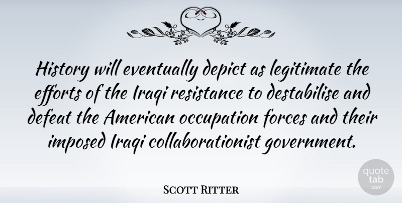 Scott Ritter Quote About Government, Effort, Occupation: History Will Eventually Depict As...