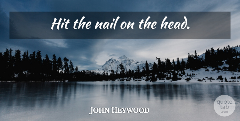John Heywood Quote About Wisdom, Latin, Negative People: Hit The Nail On The...