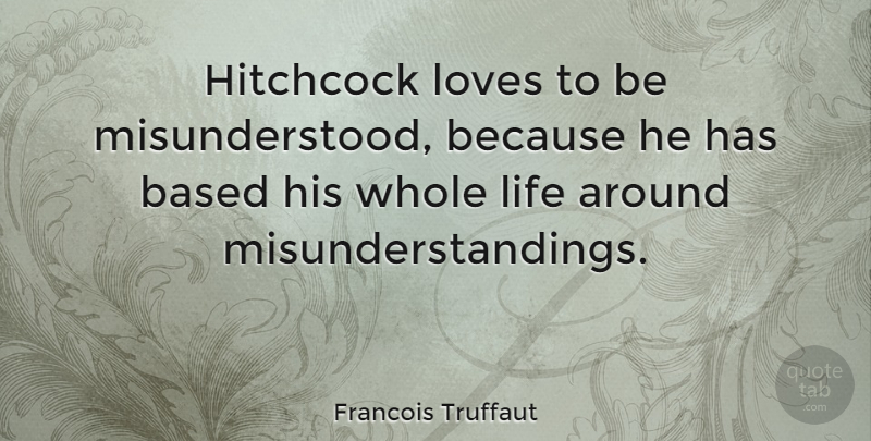 Francois Truffaut Quote About Misunderstood, Whole Life, Hitchcock: Hitchcock Loves To Be Misunderstood...
