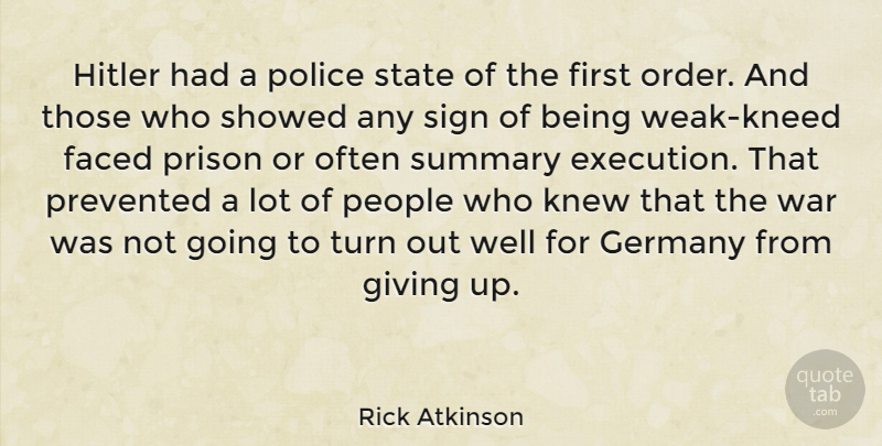 Rick Atkinson Quote About Giving Up, War, Order: Hitler Had A Police State...