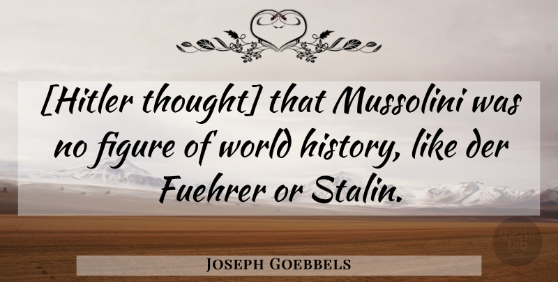 Joseph Goebbels Quote About World, Figures, World History: Hitler Thought That Mussolini Was...