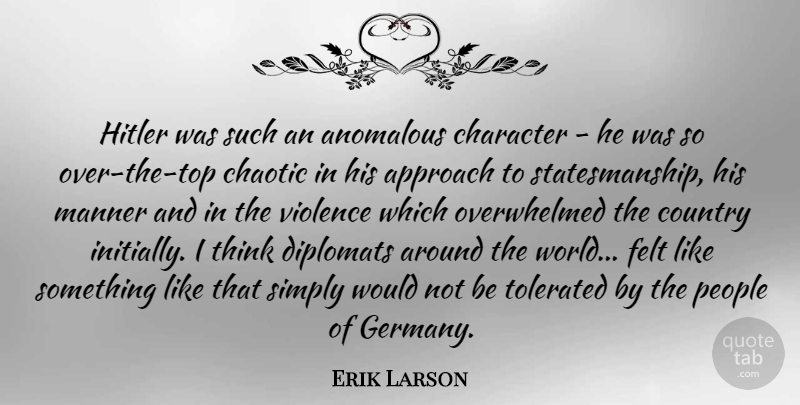 Erik Larson Quote About Country, Character, Thinking: Hitler Was Such An Anomalous...