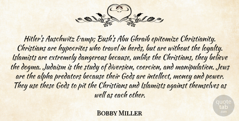 Bobby Miller Quote About Abu, Against, Alpha, Auschwitz, Believe: Hitlers Auschwitz Amp Bushs Abu...