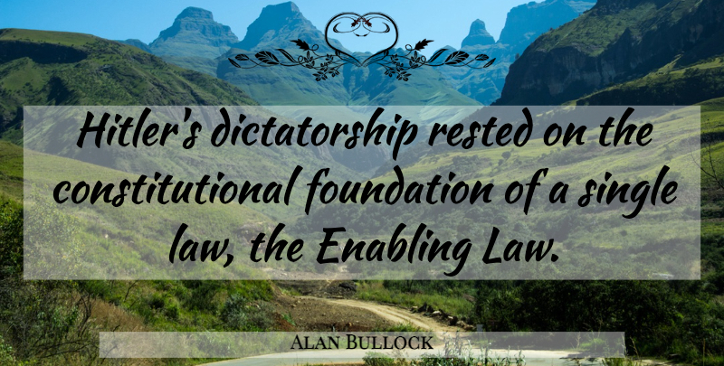 Alan Bullock Quote About Law, Enabling, Foundation: Hitlers Dictatorship Rested On The...
