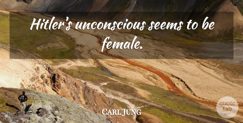 Carl Jung Quote About Female, Unconscious, Seems: Hitlers Unconscious Seems To Be...
