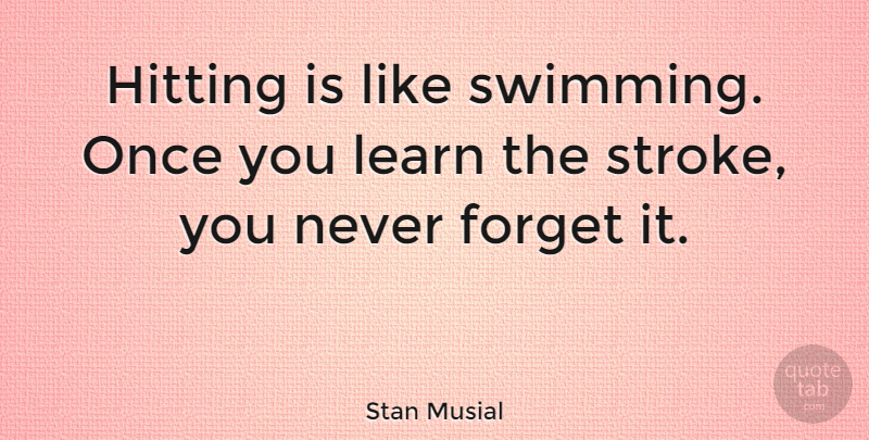 Stan Musial Quote About Swimming, Hitting, Never Forget: Hitting Is Like Swimming Once...