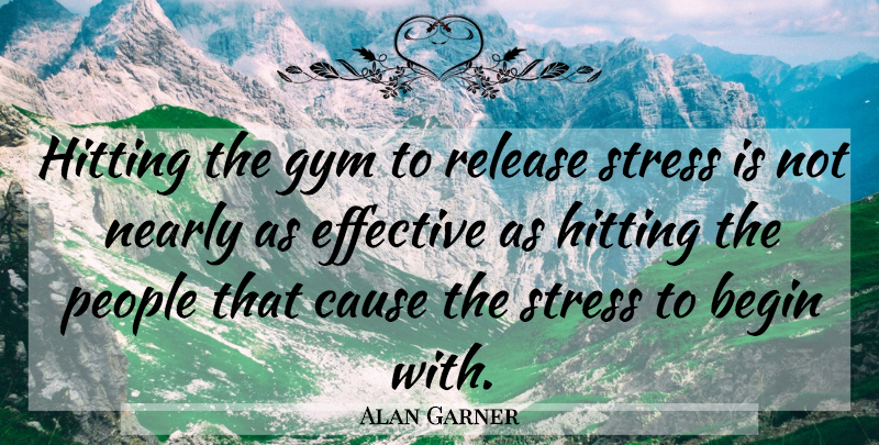 Alan Garner Quote About Stress, People, Care: Hitting The Gym To Release...