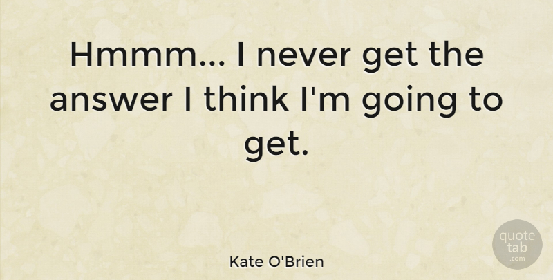 Kate O'Brien Quote About undefined: Hmmm I Never Get The...