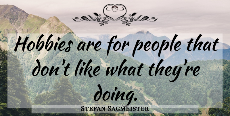 Stefan Sagmeister Quote About People, Hobbies: Hobbies Are For People That...