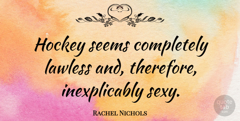 Rachel Nichols Quote About Sexy, Hockey, Seems: Hockey Seems Completely Lawless And...