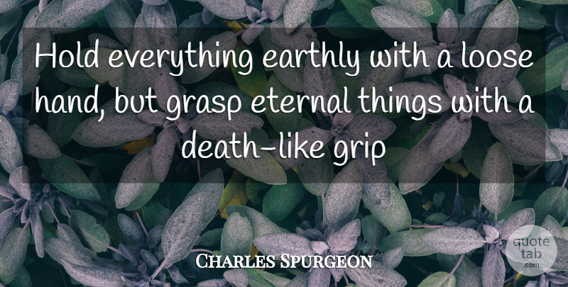 Charles Spurgeon Quote About Hands, Eternal: Hold Everything Earthly With A...