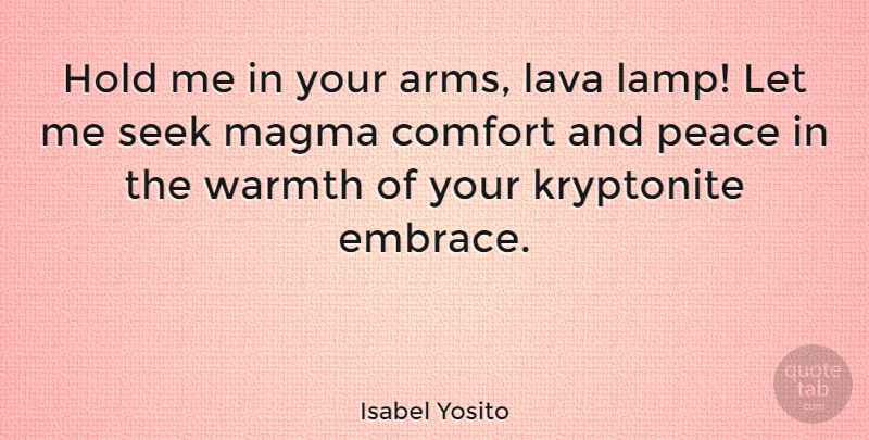 Isabel Yosito Quote About Comfort, Hold, Peace, Seek, Warmth: Hold Me In Your Arms...